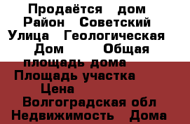 Продаётся   дом › Район ­ Советский › Улица ­ Геологическая › Дом ­ 16 › Общая площадь дома ­ 90 › Площадь участка ­ 12 › Цена ­ 2 500 000 - Волгоградская обл. Недвижимость » Дома, коттеджи, дачи продажа   